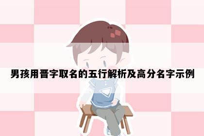 男孩用晋字取名的五行解析及高分名字示例