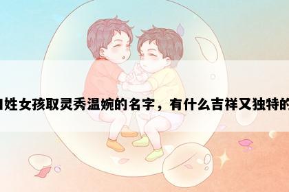田姓女孩取灵秀温婉的名字,有什么吉祥又独特的?