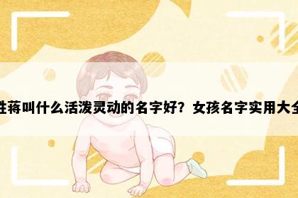 姓蒋叫什么活泼灵动的名字好？女孩名字实用大全