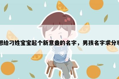 想给刁姓宝宝起个新意盎的名字，男孩名字求分享