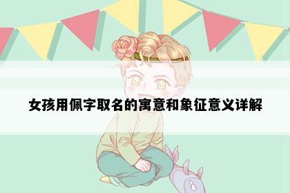 女孩用佩字取名的寓意和象征意义详解