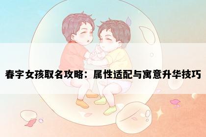 春字女孩取名攻略：属性适配与寓意升华技巧