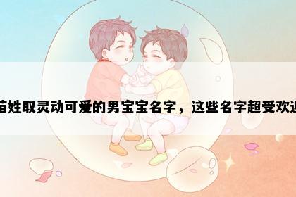 苗姓取灵动可爱的男宝宝名字，这些名字超受欢迎