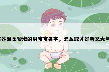 昝姓温柔贤淑的男宝宝名字，怎么取才好听又大气？