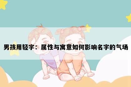 男孩用轻字：属性与寓意如何影响名字的气场