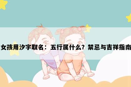 女孩用汐字取名：五行属什么？禁忌与吉祥指南