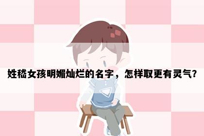 姓嵇女孩明媚灿烂的名字，怎样取更有灵气？