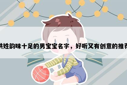 洪姓韵味十足的男宝宝名字，好听又有创意的推荐