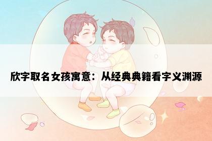 欣字取名女孩寓意：从经典典籍看字义渊源
