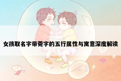 女孩取名字带菀字的五行属性与寓意深度解读