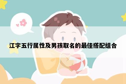 江字五行属性及男孩取名的最佳搭配组合