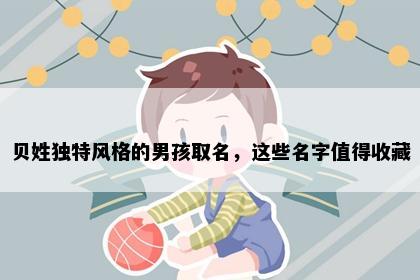 贝姓独特风格的男孩取名，这些名字值得收藏