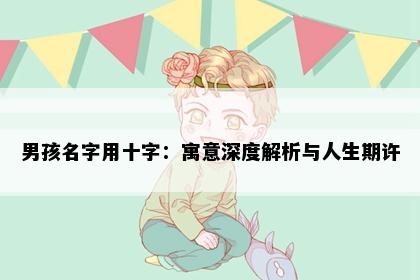 男孩名字用十字：寓意深度解析与人生期许