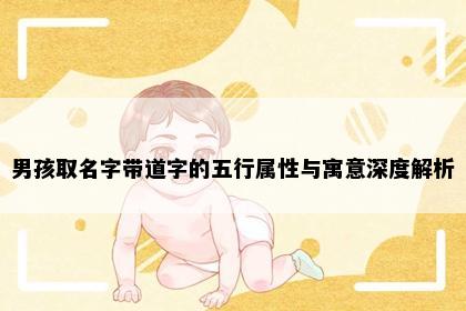 男孩取名字带道字的五行属性与寓意深度解析