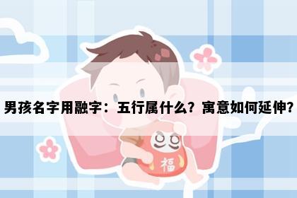 男孩名字用融字：五行属什么？寓意如何延伸？