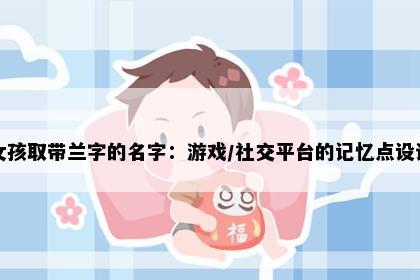 女孩取带兰字的名字：游戏/社交平台的记忆点设计