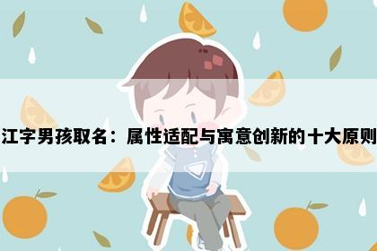 江字男孩取名：属性适配与寓意创新的十大原则