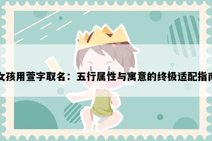 女孩用萱字取名：五行属性与寓意的终极适配指南