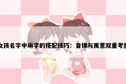 女孩名字中琳字的搭配技巧：音律与寓意双重考量