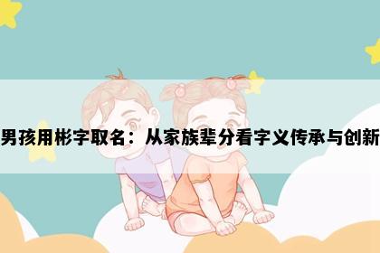 男孩用彬字取名：从家族辈分看字义传承与创新