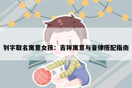 钊字取名寓意女孩：吉祥寓意与音律搭配指南