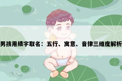 男孩用绩字取名：五行、寓意、音律三维度解析