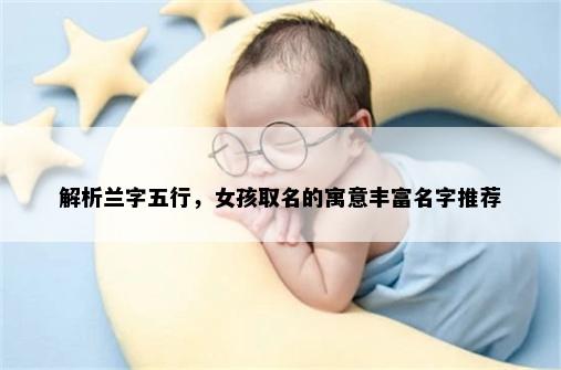 解析兰字五行，女孩取名的寓意丰富名字推荐