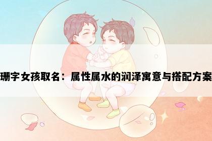 珊字女孩取名：属性属水的润泽寓意与搭配方案