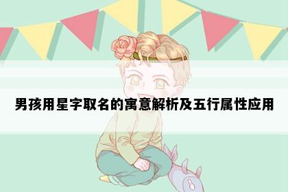 男孩用星字取名的寓意解析及五行属性应用
