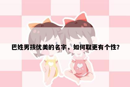 巴姓男孩优美的名字，如何取更有个性？
