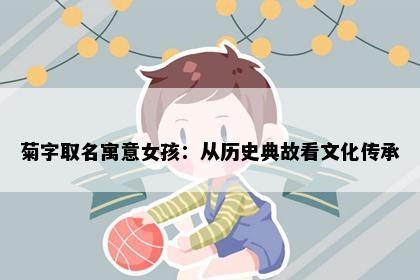 菊字取名寓意女孩：从历史典故看文化传承