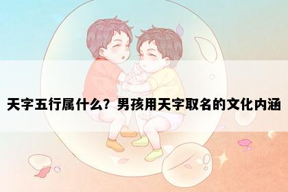 天字五行属什么？男孩用天字取名的文化内涵