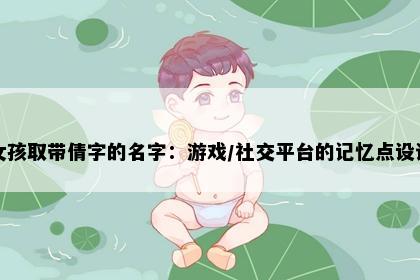 女孩取带倩字的名字：游戏/社交平台的记忆点设计