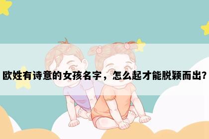 欧姓有诗意的女孩名字，怎么起才能脱颖而出？