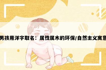 男孩用洋字取名：属性属木的环保/自然主义寓意