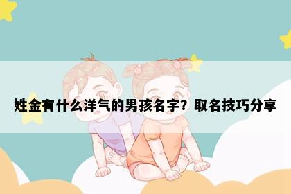 姓金有什么洋气的男孩名字？取名技巧分享