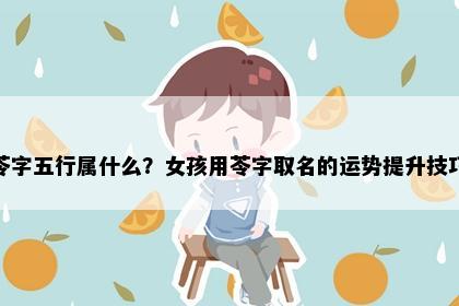 苓字五行属什么？女孩用苓字取名的运势提升技巧