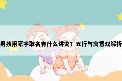 男孩用蒙字取名有什么讲究？五行与寓意双解析