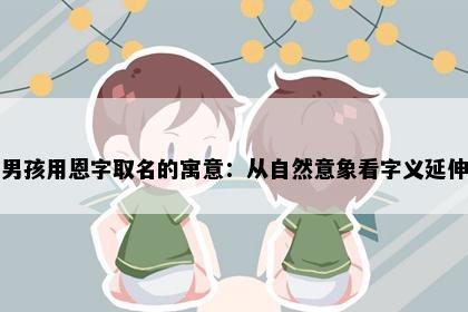 男孩用恩字取名的寓意：从自然意象看字义延伸