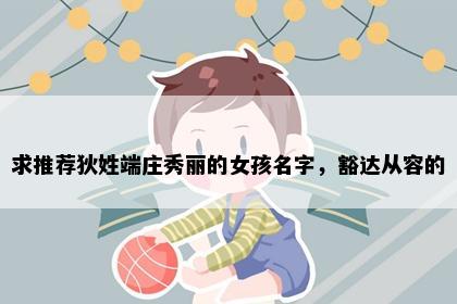 求推荐狄姓端庄秀丽的女孩名字，豁达从容的