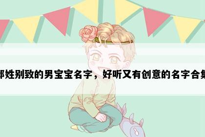 邱姓别致的男宝宝名字，好听又有创意的名字合集