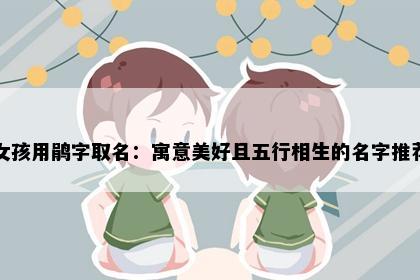 女孩用鹃字取名：寓意美好且五行相生的名字推荐