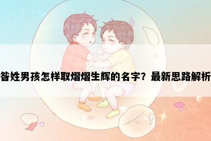昝姓男孩怎样取熠熠生辉的名字？最新思路解析