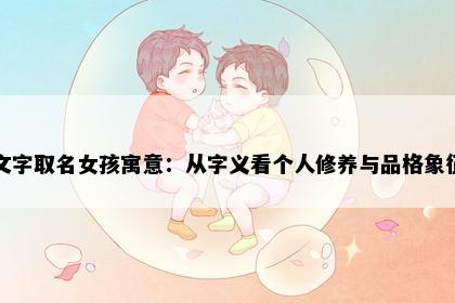 文字取名女孩寓意：从字义看个人修养与品格象征