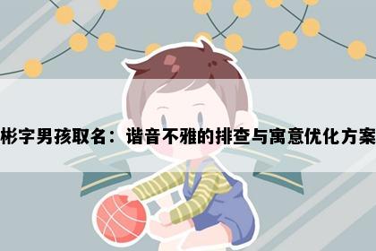 彬字男孩取名：谐音不雅的排查与寓意优化方案