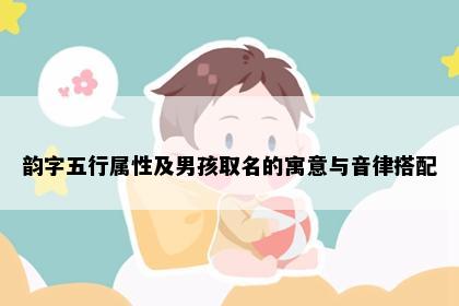 韵字五行属性及男孩取名的寓意与音律搭配