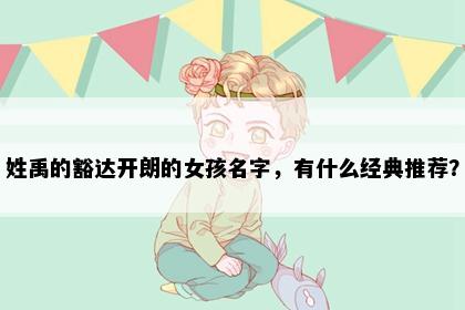 姓禹的豁达开朗的女孩名字，有什么经典推荐？