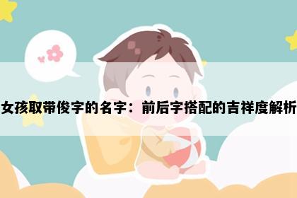 女孩取带俊字的名字：前后字搭配的吉祥度解析
