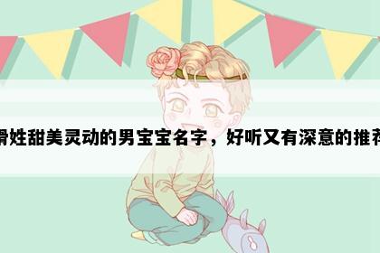 滑姓甜美灵动的男宝宝名字，好听又有深意的推荐