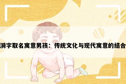 漪字取名寓意男孩：传统文化与现代寓意的结合